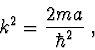 \begin{displaymath}
k^2 = \frac{{2ma}}{{\hbar ^2 }}\ ,
\end{displaymath}