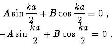 \begin{displaymath}{
}
A \sin \frac{{ka}}{2} + B \cos \frac{{ka}}{2} = 0\ ,
\end...
...aymath}
- A\sin \frac{{ka}}{2} + B \cos \frac{{ka}}{2} = 0\ .
\end{displaymath}