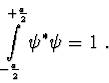 \begin{displaymath}
\int\limits_{ - \frac{a}{2}}^{ + \frac{a}{2}} {\psi ^* } \psi = 1\ .
\end{displaymath}