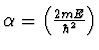 $\alpha = \left( {\frac{{2mE}}{{\mathop \hbar \nolimits^2 }}}
\right)$