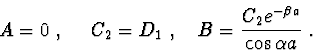 \begin{displaymath}{
}
A = 0\ , \ \ \ \ C_2 = D_1\ , \ \ \ B = \frac{{C_2 e^{ - \beta a} }}{{\cos \alpha a}}\ .
\end{displaymath}