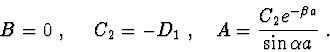 \begin{displaymath}{
}
B = 0\ , \ \ \ \ C_2 = - D_1\ , \ \ \ A = \frac{{C_2 e^{ - \beta a} }}{{\sin \alpha a}}\ .
\end{displaymath}