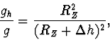 \begin{displaymath}
\frac{g_h}{g}=\frac{R_Z^2}{(R_Z+\Delta h)^2},
\end{displaymath}