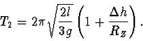 \begin{displaymath}
T_2=2\pi \sqrt{\frac{2l}{3g}}\left(1+\frac{\Delta h}{R_Z}\right).
\end{displaymath}