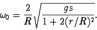 \begin{displaymath}
\omega_0=\frac{2}{R}\sqrt{\frac{gs}{1+2(r/R)^2}}.
\end{displaymath}