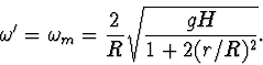 \begin{displaymath}
\omega'=\omega_m=\frac{2}{R}\sqrt{\frac{gH}{1+2(r/R)^2}}.
\end{displaymath}