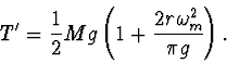 \begin{displaymath}
T'=\frac12Mg\left(1+\frac{2r\omega_m^2}{\pi g}\right).
\end{displaymath}