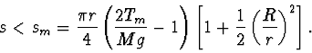 \begin{displaymath}
s<s_m=\frac{\pi r}{4}\left(\frac{2T_m}{Mg}-1\right) \left[1+
\frac12 \left(\frac{R}{r}\right)^2\right].
\end{displaymath}