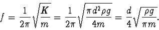 \begin{displaymath}
f=\frac{1}{2\pi}\sqrt{\frac{K}{m}}=
\frac{1}{2\pi}\sqrt{\frac{\pi d^2\rho g}{4m}}
=\frac{d}{4}\sqrt{\frac{\rho g}{\pi m}}.
\end{displaymath}
