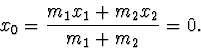 \begin{displaymath}
x_0=\frac{m_1x_1+m_2x_2}{m_1+m_2}=0.
\end{displaymath}