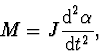 \begin{displaymath}
M=J\frac{\mbox{d}^2 \alpha}{\mbox{d}t^2},
\end{displaymath}