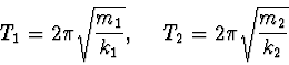 \begin{displaymath}
T_1=2\pi
\sqrt{\frac{m_1}{k_1}},~~~~T_2=2\pi\sqrt{\frac{m_2}{k_2}}
\end{displaymath}