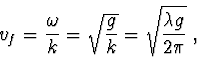 \begin{displaymath}v_f = \frac{\omega}{k} = \sqrt{\frac{g}{k}} = \sqrt{\frac{\lambda g}{2\pi}}\ ,\end{displaymath}