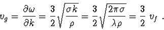 \begin{displaymath}v_g = \frac{\partial\omega}{\partial k} = \frac{3}{2}\sqrt{\f...
...}{2}\sqrt{\frac{2\pi\sigma}{\lambda\rho}} = \frac{3}{2}\ v_f\ .\end{displaymath}
