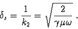 \begin{displaymath}\delta_s = \frac{1}{k_2} = \sqrt{\frac{2}{\gamma\mu\omega}}\ .\end{displaymath}
