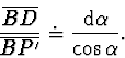 \begin{displaymath}
\frac {\overline {BD}} {\overline {BP'}} \doteq \frac{ \mathrm {d} \alpha}{\cos \alpha}.
\end{displaymath}