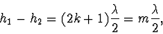 \begin{displaymath}
h_1-h_2=(2k+1)\frac{\lambda}{2}=m\frac{\lambda}{2},
\end{displaymath}