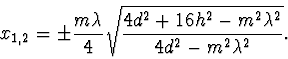 \begin{displaymath}
x_{1,2}=\pm\frac{m\lambda}{4}\sqrt{
\frac{4d^2+16h^2-m^2\lambda^2}{4d^2-m^2\lambda^2}}.
\end{displaymath}