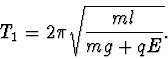 \begin{displaymath}
T_1=2\pi\sqrt{\frac{ml}{mg+qE}}.
\end{displaymath}