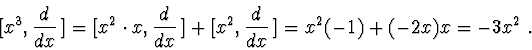 \begin{displaymath}[x^{3},\frac{d}{dx}\>]=[x^{2}\cdot x,\frac{d}{dx}\>]+[x^{2},\frac{d}{dx}\>]=x^{2}(-1)+(-2x)x=-3x^{2}\ .\end{displaymath}