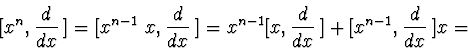 \begin{displaymath}[x^{n},\frac{d}{dx}\>]=[x^{n-1}\ x,\frac{d}{dx}\>]=x^{n-1}[x,\frac{d}{dx}\>]+[x^{n-1},\frac{d}{dx}\>]x=\end{displaymath}