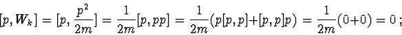 \begin{displaymath}[p,W_{k}\>]=[p,\frac{p^{2}}{2m}\>]=\frac{1}{2m}\>[p,pp\>]=\frac{1}{2m}\>(p\>[p,p\>]+[p,p\>]p)=\frac{1}{2m}(0+0)=0 \ ;\end{displaymath}