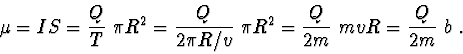 \begin{displaymath}\mu =IS=\frac{Q}{T}\ \pi R^{2}=\frac{Q}{2\pi R/v}\ \pi R^{2}=\frac{Q}{2m}\ mvR=\frac{Q}{2m}\ b \ .\end{displaymath}